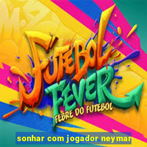 sonhar com jogador neymar